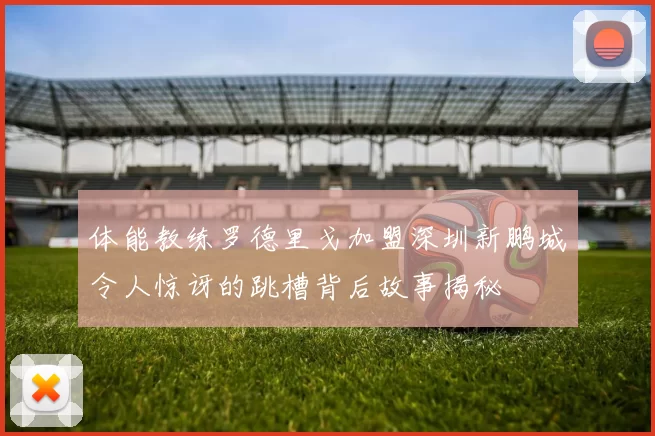 体能教练罗德里戈加盟深圳新鹏城令人惊讶的跳槽背后故事揭秘