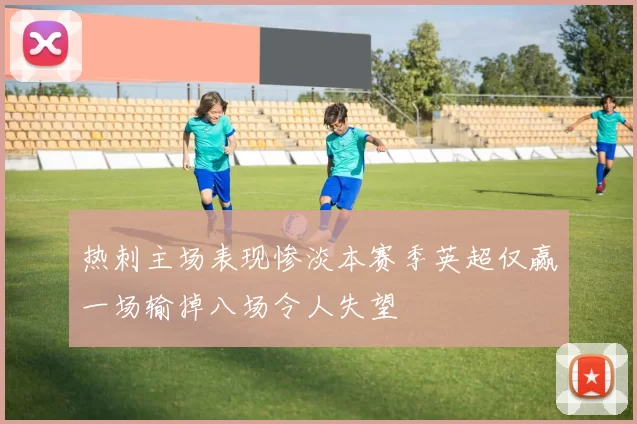 热刺主场表现惨淡本赛季英超仅赢一场输掉八场令人失望