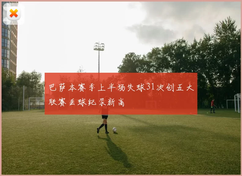 巴萨本赛季上半场失球31次创五大联赛丢球纪录新高