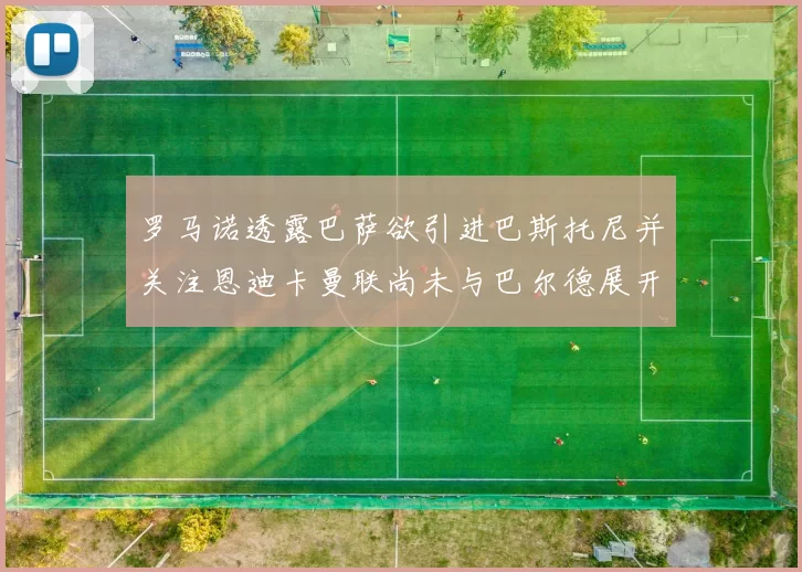 罗马诺透露巴萨欲引进巴斯托尼并关注恩迪卡曼联尚未与巴尔德展开谈判