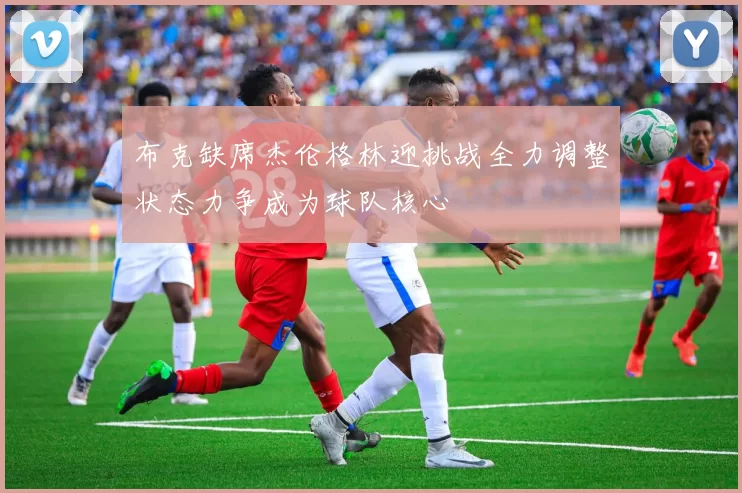 布克缺席杰伦格林迎挑战全力调整状态力争成为球队核心