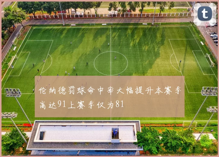 伦纳德罚球命中率大幅提升本赛季高达91上赛季仅为81