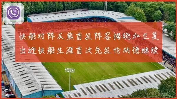 快船对阵灰熊首发阵容揭晓加兰复出迎快船生涯首次先发伦纳德继续出战