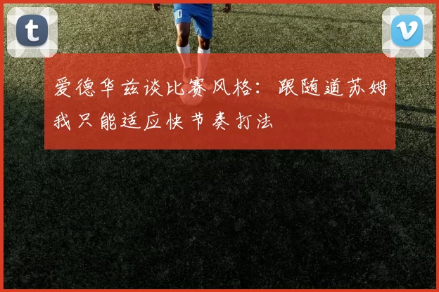 爱德华兹谈比赛风格：跟随道苏姆我只能适应快节奏打法