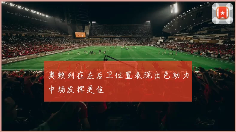 奥赖利在左后卫位置表现出色助力中场发挥更佳