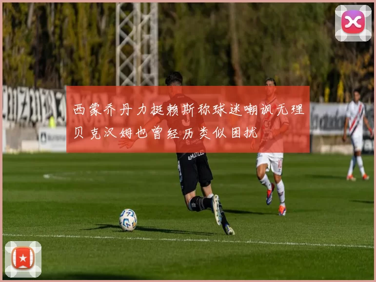 西蒙乔丹力挺赖斯称球迷嘲讽无理贝克汉姆也曾经历类似困扰